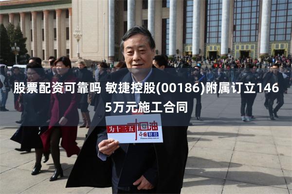 股票配资可靠吗 敏捷控股(00186)附属订立1465万元施工合同