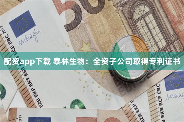 配资app下载 泰林生物：全资子公司取得专利证书