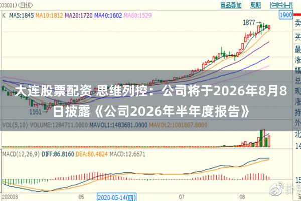 大连股票配资 思维列控：公司将于2026年8月8日披露《公司2026年半年度报告》