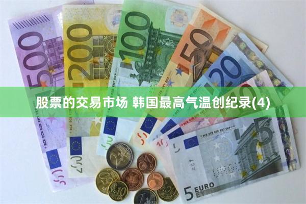 股票的交易市场 韩国最高气温创纪录(4)