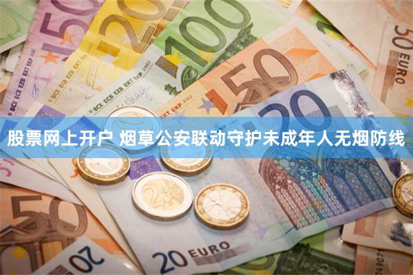 股票网上开户 烟草公安联动守护未成年人无烟防线