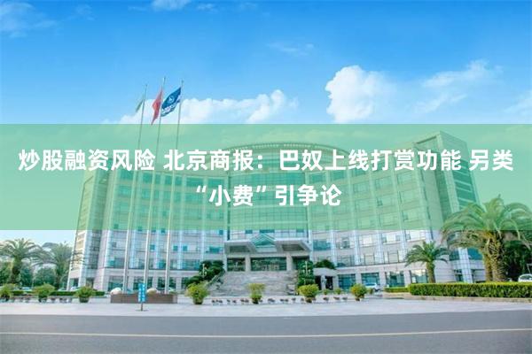 炒股融资风险 北京商报：巴奴上线打赏功能 另类“小费”引争论