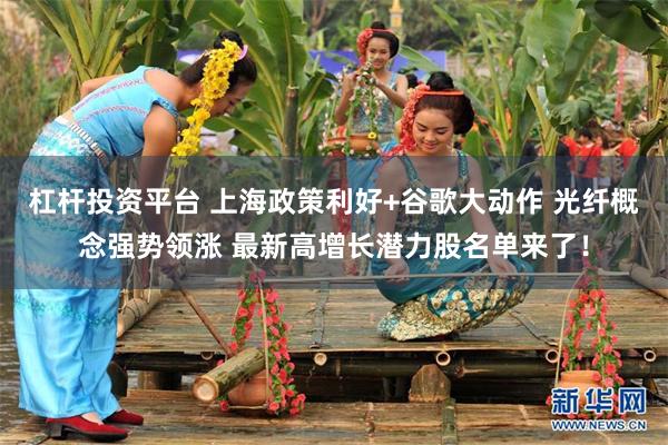杠杆投资平台 上海政策利好+谷歌大动作 光纤概念强势领涨 最新高增长潜力股名单来了！