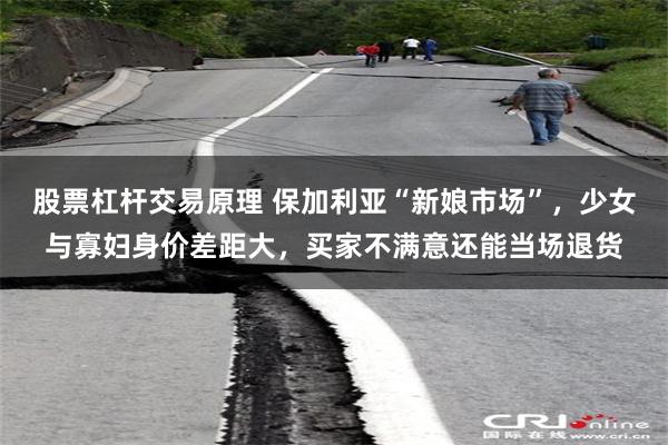 股票杠杆交易原理 保加利亚“新娘市场”，少女与寡妇身价差距大，买家不满意还能当场退货