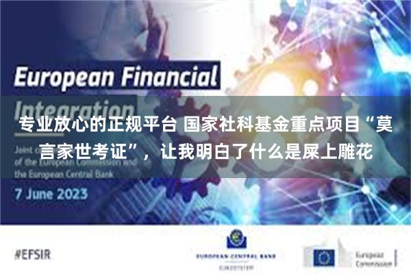 专业放心的正规平台 国家社科基金重点项目“莫言家世考证”，让我明白了什么是屎上雕花