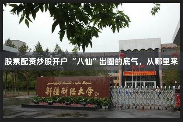 股票配资炒股开户 “八仙”出圈的底气，从哪里来