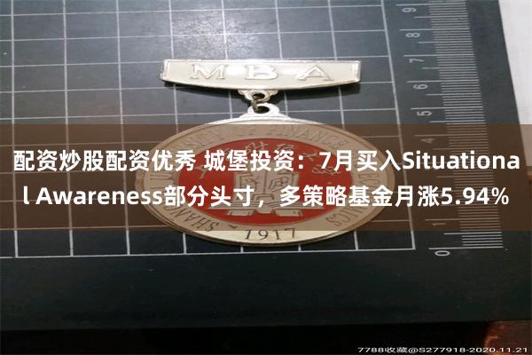 配资炒股配资优秀 城堡投资：7月买入Situational Awareness部分头寸，多策略基金月涨5.94%