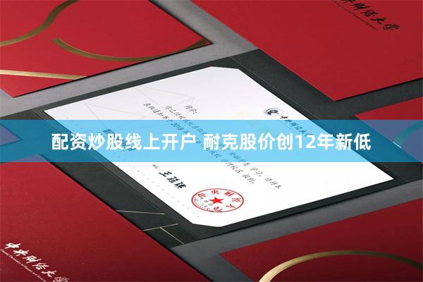 配资炒股线上开户 耐克股价创12年新低