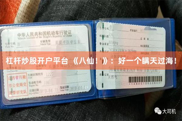 杠杆炒股开户平台 《八仙！》：好一个瞒天过海！