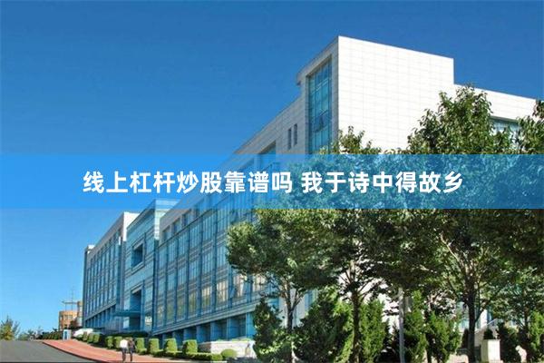 线上杠杆炒股靠谱吗 我于诗中得故乡