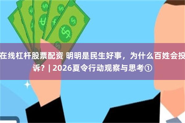 在线杠杆股票配资 明明是民生好事,为什么百姓会投诉?| 2026夏令行动观察与思考①