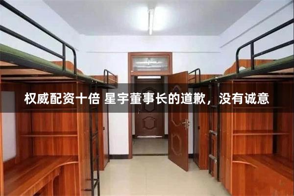 权威配资十倍 星宇董事长的道歉,没有诚意