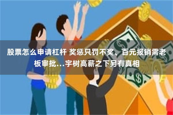 股票怎么申请杠杆 奖惩只罚不奖、百元报销需老板审批…宇树高薪之下另有真相