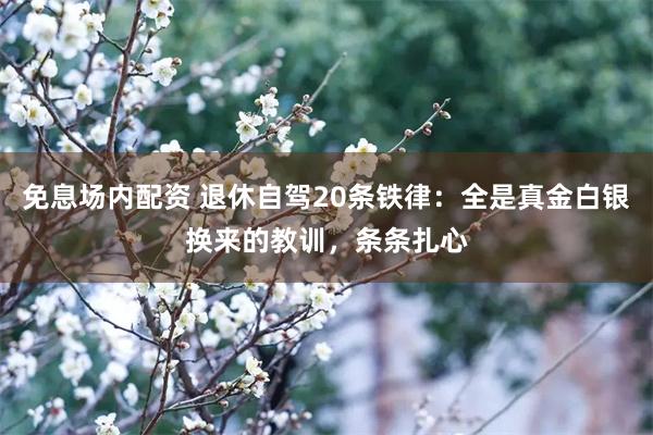免息场内配资 退休自驾20条铁律：全是真金白银换来的教训，条条扎心