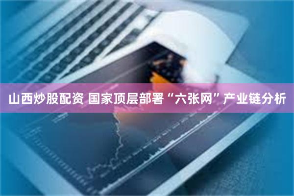 山西炒股配资 国家顶层部署“六张网”产业链分析