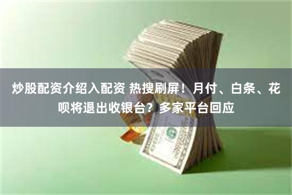 炒股配资介绍入配资 热搜刷屏！月付、白条、花呗将退出收银台？多家平台回应