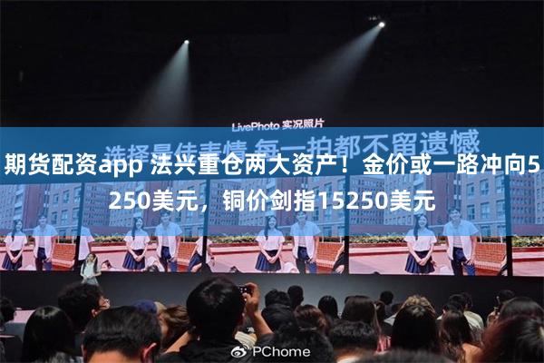 期货配资app 法兴重仓两大资产！金价或一路冲向5250美元，铜价剑指15250美元