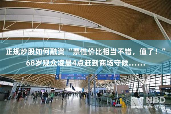 正规炒股如何融资 “票性价比相当不错，值了！”68岁观众凌晨4点赶到商场守候……