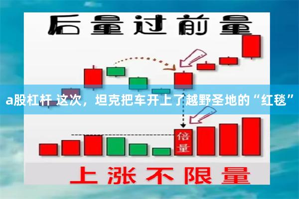 a股杠杆 这次，坦克把车开上了越野圣地的“红毯”