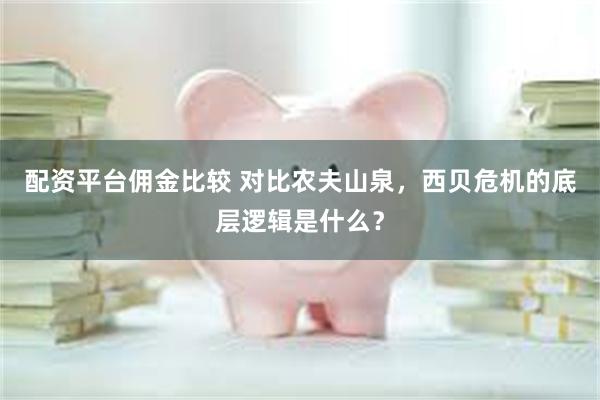 配资平台佣金比较 对比农夫山泉，西贝危机的底层逻辑是什么？