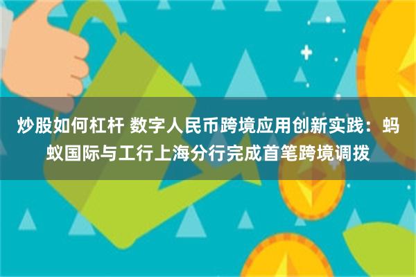 炒股如何杠杆 数字人民币跨境应用创新实践：蚂蚁国际与工行上海分行完成首笔跨境调拨