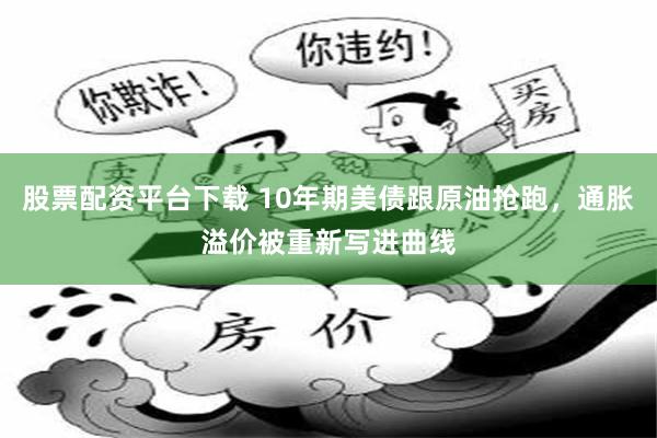 股票配资平台下载 10年期美债跟原油抢跑，通胀溢价被重新写进曲线