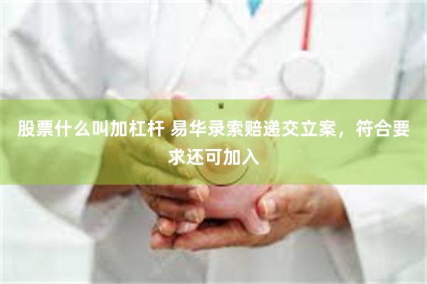 股票什么叫加杠杆 易华录索赔递交立案，符合要求还可加入