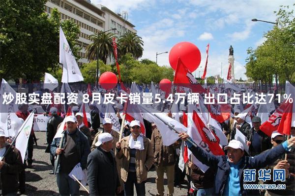 炒股实盘配资 8月皮卡销量5.4万辆 出口占比达71%