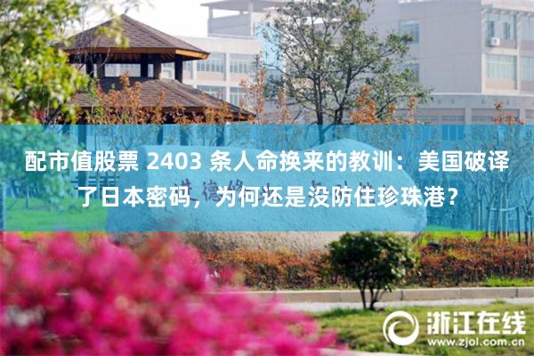 配市值股票 2403 条人命换来的教训：美国破译了日本密码，为何还是没防住珍珠港？