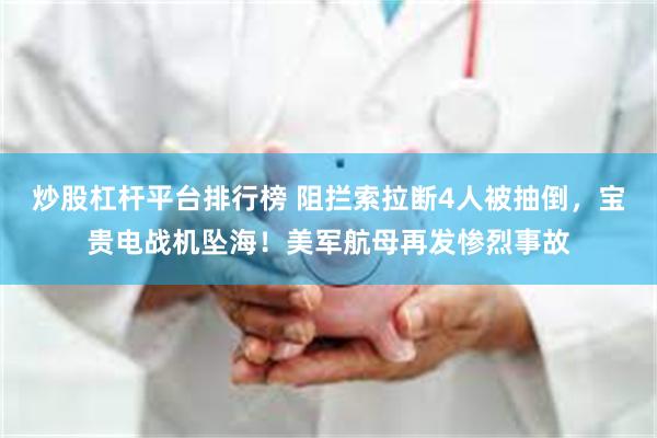 炒股杠杆平台排行榜 阻拦索拉断4人被抽倒，宝贵电战机坠海！美军航母再发惨烈事故