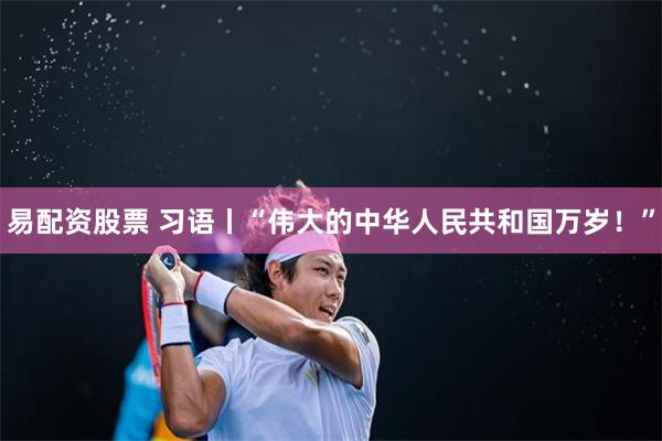 易配资股票 习语丨“伟大的中华人民共和国万岁！”