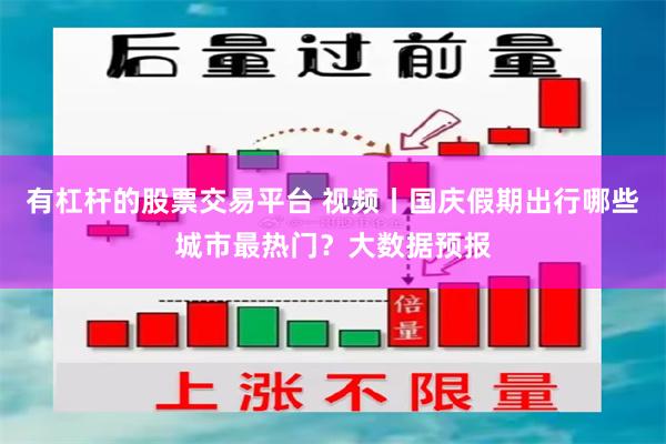 有杠杆的股票交易平台 视频丨国庆假期出行哪些城市最热门？大数据预报