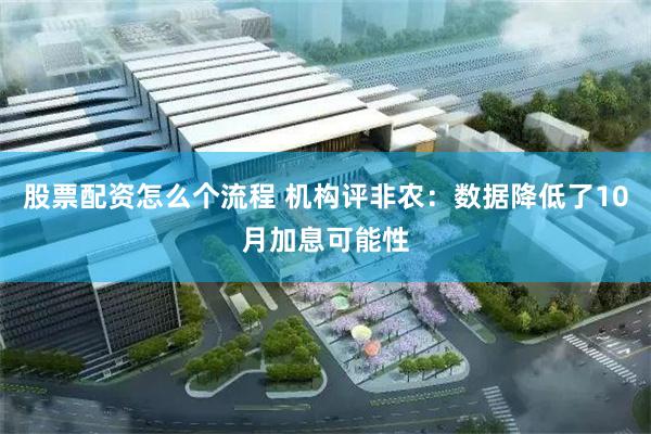 股票配资怎么个流程 机构评非农：数据降低了10月加息可能性