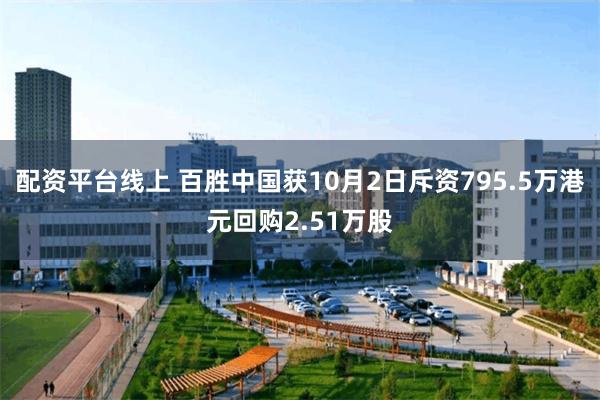 配资平台线上 百胜中国获10月2日斥资795.5万港元回购2.51万股