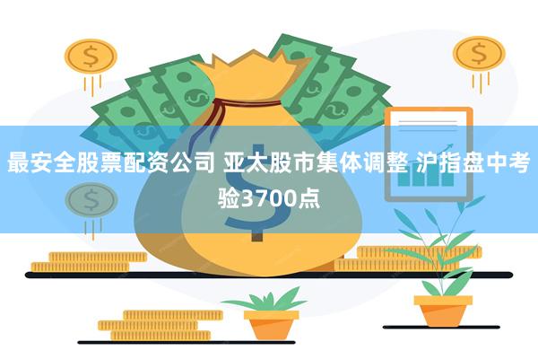 最安全股票配资公司 亚太股市集体调整 沪指盘中考验3700点