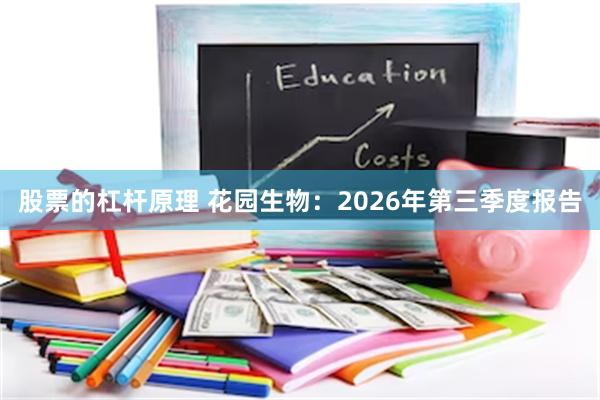 股票的杠杆原理 花园生物：2026年第三季度报告