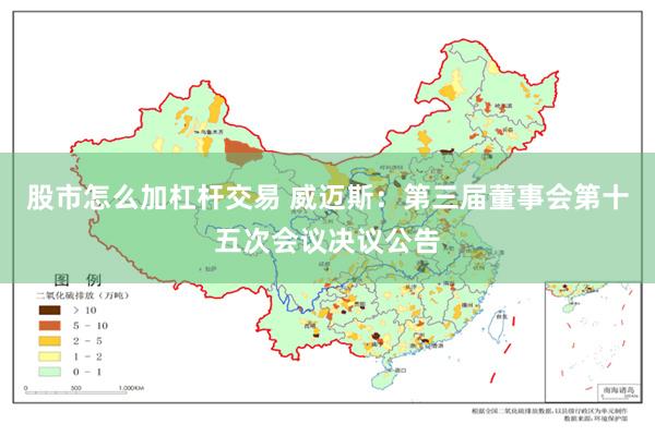 股市怎么加杠杆交易 威迈斯：第三届董事会第十五次会议决议公告