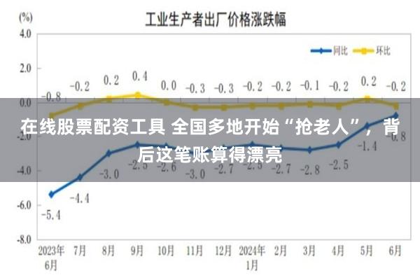 在线股票配资工具 全国多地开始“抢老人”，背后这笔账算得漂亮