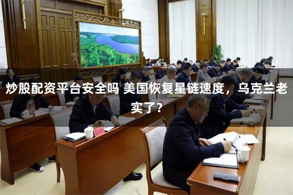 炒股配资平台安全吗 美国恢复星链速度，乌克兰老实了？