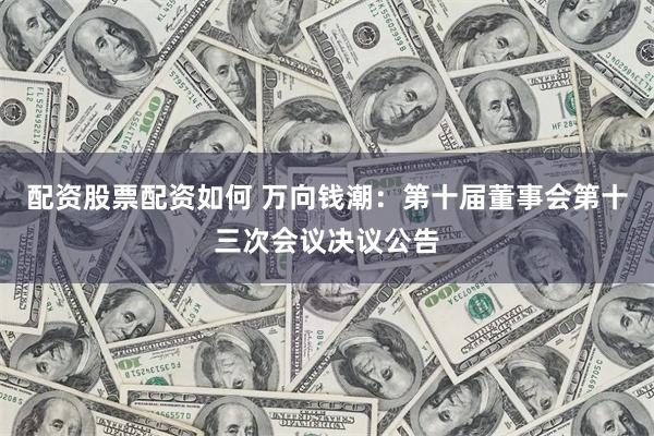 配资股票配资如何 万向钱潮：第十届董事会第十三次会议决议公告