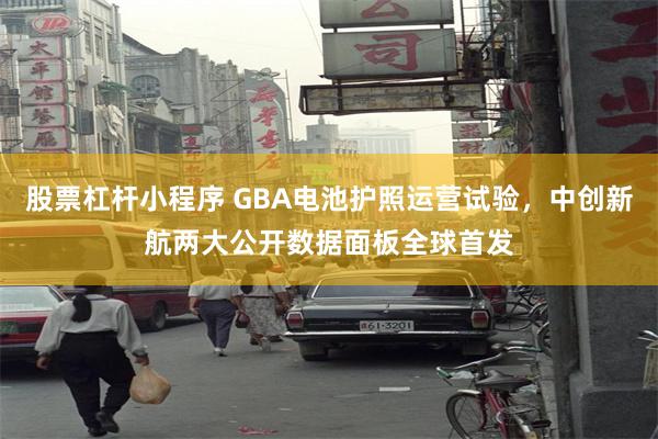 股票杠杆小程序 GBA电池护照运营试验，中创新航两大公开数据面板全球首发