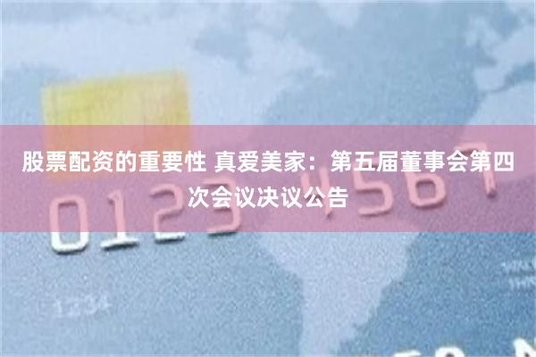 股票配资的重要性 真爱美家：第五届董事会第四次会议决议公告