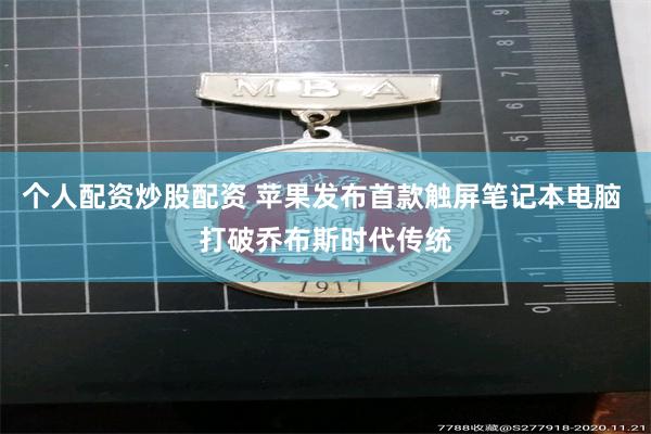 个人配资炒股配资 苹果发布首款触屏笔记本电脑 打破乔布斯时代传统